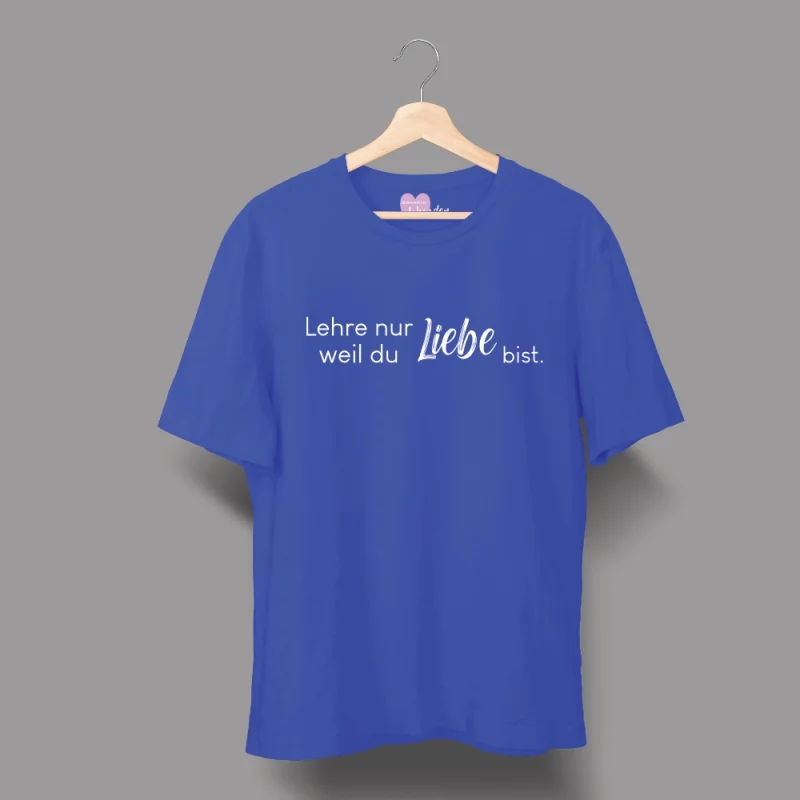 Unisex T-Shirt  "Lehre nur Liebe, weil du Liebe bist."