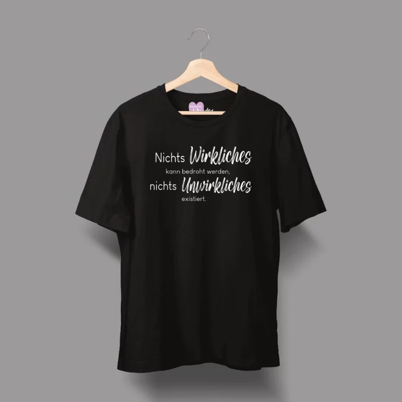 Unisex T-Shirt  "Nichts Wirkliches kann bedroht werden, nichts Unwirkliches existiert."