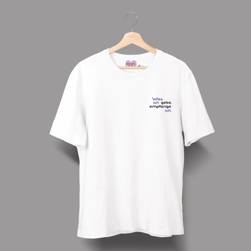 Unisex T-Shirt - Was ich gebe, empfange ich.