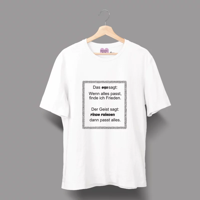 Unisex T-Shirt  "Das Ego sagt: Wenn alles passt, finde ich Frieden. Der Geist sagt: Finde Frieden, dann passt alles."