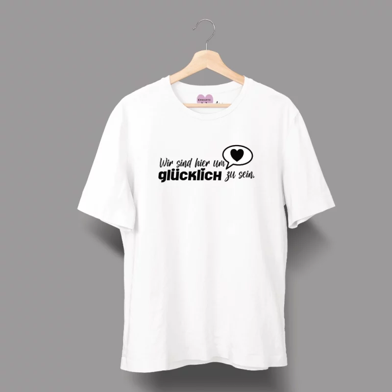 Unisex T-Shirt  "Wir sind hier um glücklich zu sein"